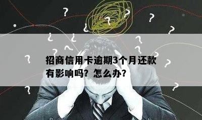 招商信用卡逾期3个月还款有影响吗？怎么办？