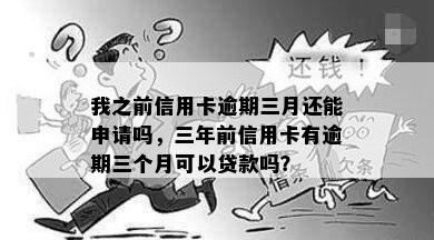 我之前信用卡逾期三月还能申请吗，三年前信用卡有逾期三个月可以贷款吗？