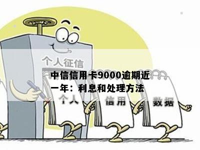 中信信用卡9000逾期近一年：利息和处理方法