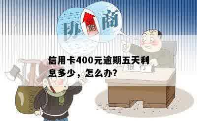 信用卡400元逾期五天利息多少，怎么办？