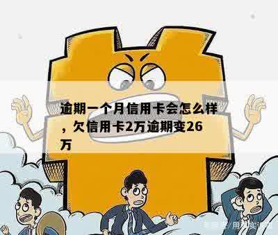 逾期一个月信用卡会怎么样，欠信用卡2万逾期变26万