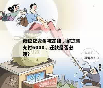 微粒贷资金被冻结，解冻需支付6000，还款是否必须？