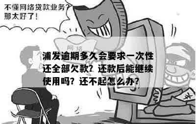 浦发逾期多久会要求一次性还全部欠款？还款后能继续使用吗？还不起怎么办？