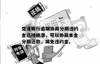 交通银行逾期协商分期违约金还持续涨，可以协商本金分期还款，减免违约金。