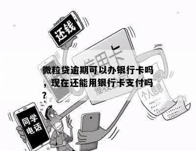 微粒贷逾期可以办银行卡吗，现在还能用银行卡支付吗？