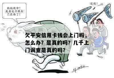 欠平安信用卡钱会上门吗，怎么办？是真的吗？几千上门调查是真的吗？