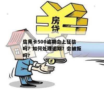 信用卡500逾期会上征信吗？如何处理逾期？会被拒吗？