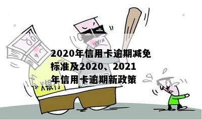 2020年信用卡逾期减免标准及2020、2021年信用卡逾期新政策