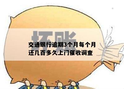 交通银行逾期3个月每个月还几百多久上门催收调查