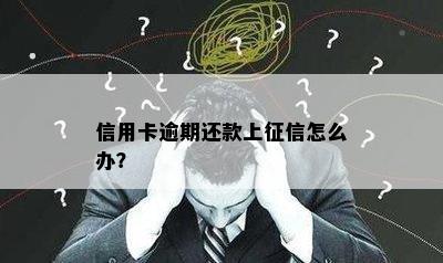 信用卡逾期还款上征信怎么办？