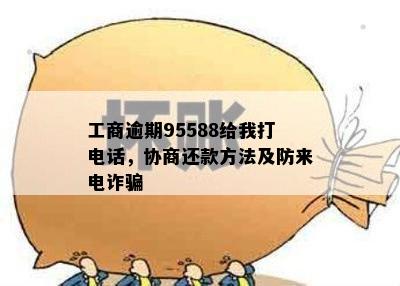 工商逾期95588给我打电话，协商还款方法及防来电诈骗