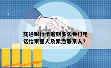 交通银行卡逾期多久会打电话给家里人及紧急联系人?