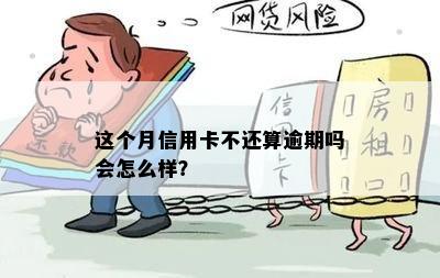 这个月信用卡不还算逾期吗会怎么样？