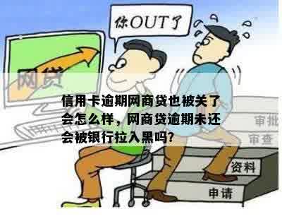 信用卡逾期网商贷也被关了会怎么样，网商贷逾期未还会被银行拉入黑吗？