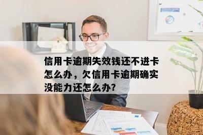 信用卡逾期失效钱还不进卡怎么办，欠信用卡逾期确实没能力还怎么办？