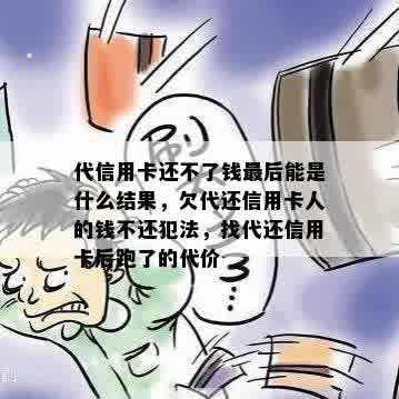 代信用卡还不了钱最后能是什么结果，欠代还信用卡人的钱不还犯法，找代还信用卡后跑了的代价