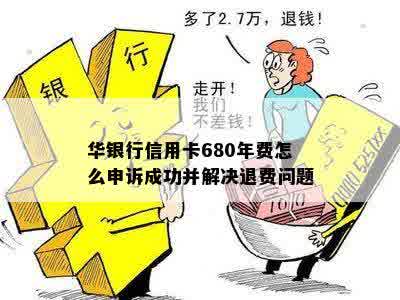 华银行信用卡680年费怎么申诉成功并解决退费问题