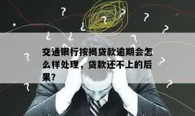 交通银行按揭贷款逾期会怎么样处理，贷款还不上的后果？