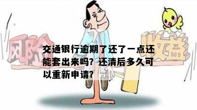 交通银行逾期了还了一点还能套出来吗？还清后多久可以重新申请？