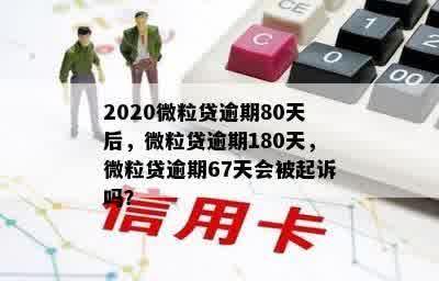 2020微粒贷逾期80天后，微粒贷逾期180天，微粒贷逾期67天会被起诉吗？