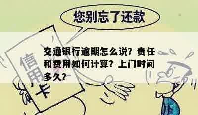 交通银行逾期怎么说？责任和费用如何计算？上门时间多久？