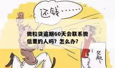 微粒贷逾期60天会联系微信里的人吗？怎么办？