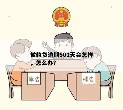 微粒贷逾期501天会怎样，怎么办？