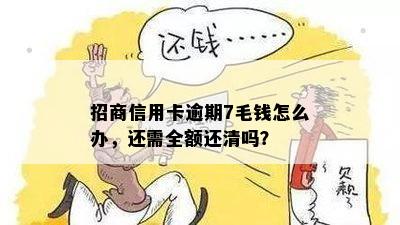 招商信用卡逾期7毛钱怎么办，还需全额还清吗？