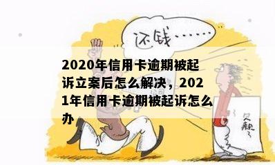 2020年信用卡逾期被起诉立案后怎么解决，2021年信用卡逾期被起诉怎么办