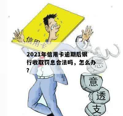 2021年信用卡逾期后银行收取罚息合法吗，怎么办？