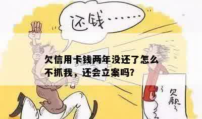 欠信用卡钱两年没还了怎么不抓我，还会立案吗？