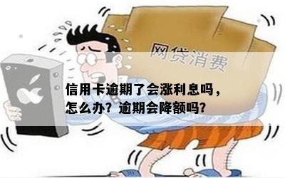 信用卡逾期了会涨利息吗，怎么办？逾期会降额吗？