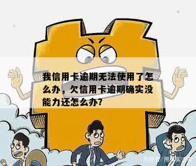 我信用卡逾期无法使用了怎么办，欠信用卡逾期确实没能力还怎么办？