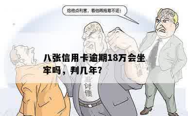 八张信用卡逾期18万会坐牢吗，判几年？