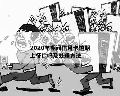 2020年期间信用卡逾期上征信吗及处理方法