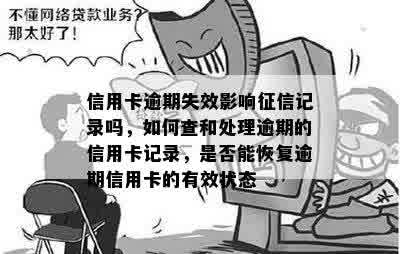 信用卡逾期失效影响征信记录吗，如何查和处理逾期的信用卡记录，是否能恢复逾期信用卡的有效状态