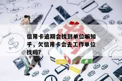 信用卡逾期会找到单位嘛知乎，欠信用卡会去工作单位找吗？