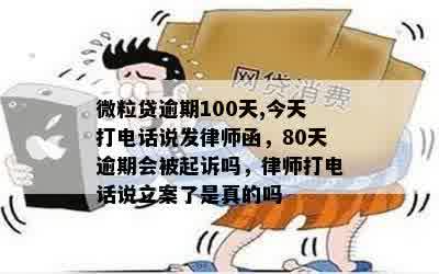 微粒贷逾期100天,今天打电话说发律师函，80天逾期会被起诉吗，律师打电话说立案了是真的吗