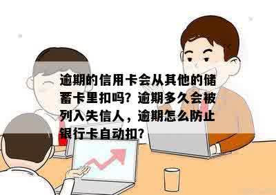 逾期的信用卡会从其他的储蓄卡里扣吗？逾期多久会被列入失信人，逾期怎么防止银行卡自动扣？