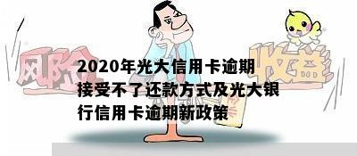 2020年光大信用卡逾期接受不了还款方式及光大银行信用卡逾期新政策