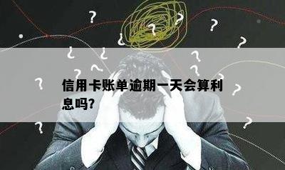 信用卡账单逾期一天会算利息吗？