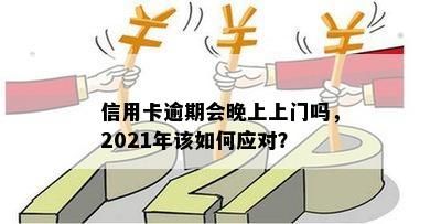 信用卡逾期会晚上上门吗，2021年该如何应对？