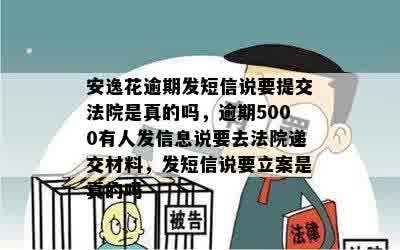 安逸花逾期发短信说要提交法院是真的吗，逾期5000有人发信息说要去法院递交材料，发短信说要立案是真的吗