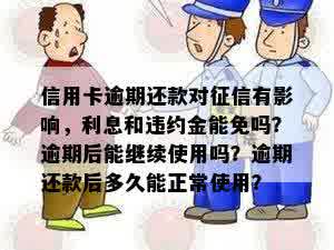 信用卡逾期还款对征信有影响，利息和违约金能免吗？逾期后能继续使用吗？逾期还款后多久能正常使用？