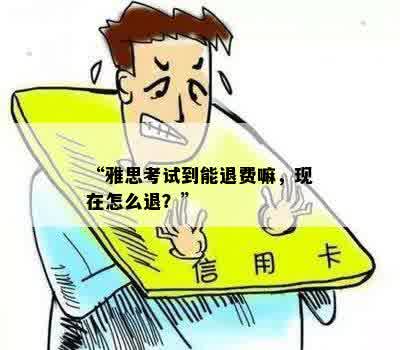 “雅思考试到能退费嘛，现在怎么退？”