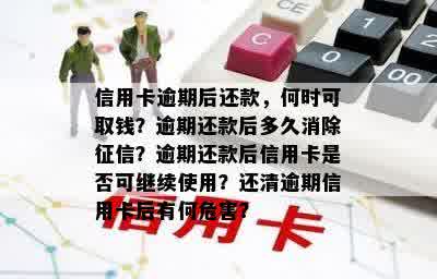 信用卡逾期后还款，何时可取钱？逾期还款后多久消除征信？逾期还款后信用卡是否可继续使用？还清逾期信用卡后有何危害？