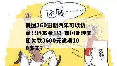 美团360逾期两年可以协商只还本金吗？如何处理美团欠款3600元逾期100多天？