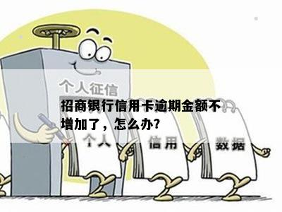 招商银行信用卡逾期金额不增加了，怎么办？