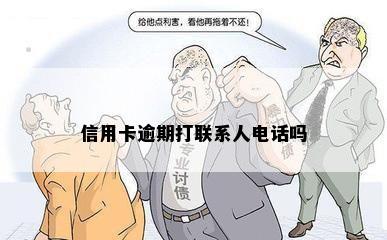 信用卡逾期打联系人电话吗