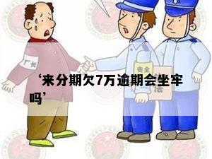 ‘来分期欠7万逾期会坐牢吗’